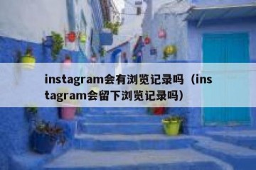 instagram会有浏览记录吗（instagram会留下浏览记录吗）