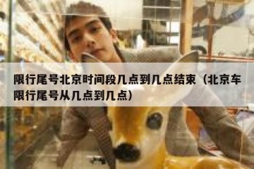 限行尾号北京时间段几点到几点结束（北京车限行尾号从几点到几点）