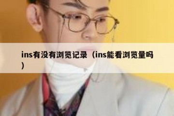 ins有没有浏览记录（ins能看浏览量吗）