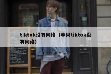 tiktok没有网络（苹果tiktok没有网络）
