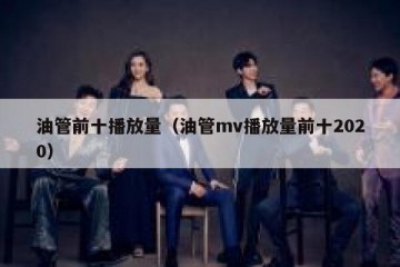 油管前十播放量（油管mv播放量前十2020）