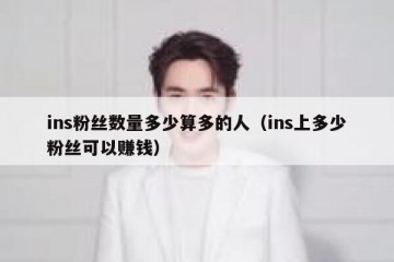 ins粉丝数量多少算多的人（ins上多少粉丝可以赚钱）