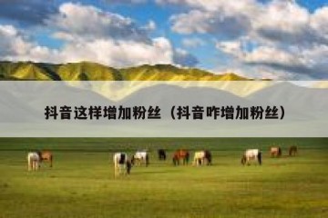 抖音这样增加粉丝（抖音咋增加粉丝）