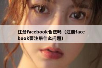 注册facebook合法吗（注册facebook要注册什么问题）