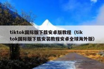 tiktok国际版下载安卓版教程（tiktok国际版下载安装教程安卓全球海外版）