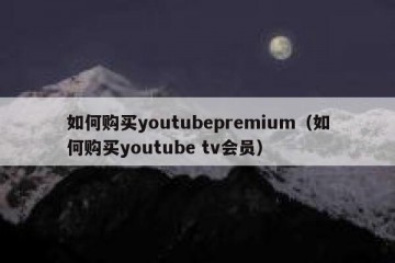 如何购买youtubepremium（如何购买youtube tv会员）