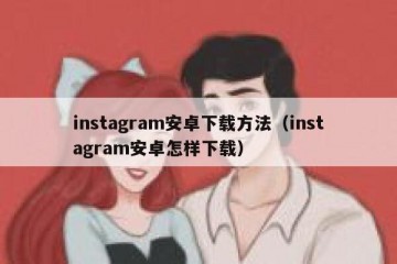 instagram安卓下载方法（instagram安卓怎样下载）