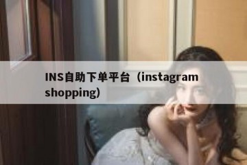 INS自助下单平台（instagram shopping）