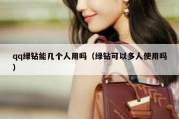 qq绿钻能几个人用吗（绿钻可以多人使用吗）
