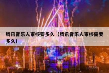 腾讯音乐人审核要多久（腾讯音乐人审核需要多久）