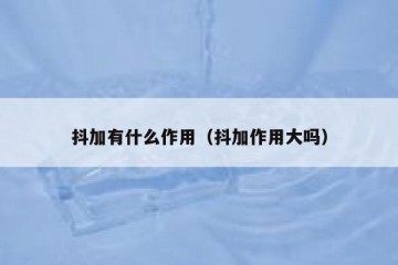 抖加有什么作用（抖加作用大吗）