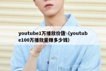 youtube1万播放价值（youtube100万播放量赚多少钱）