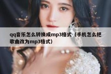 qq音乐怎么转换成mp3格式（手机怎么把歌曲改为mp3格式）
