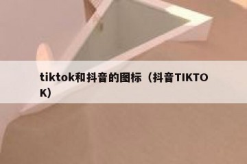 tiktok和抖音的图标（抖音TIKTOK）