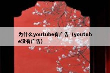 为什么youtube有广告（youtube没有广告）