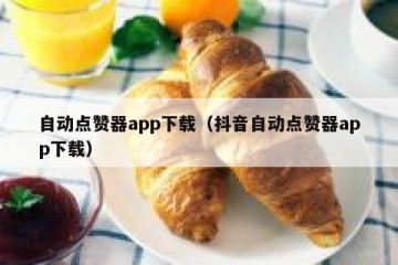 自动点赞器app下载（抖音自动点赞器app下载）