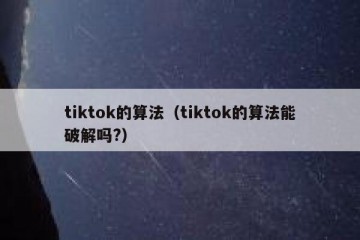tiktok的算法（tiktok的算法能破解吗?）