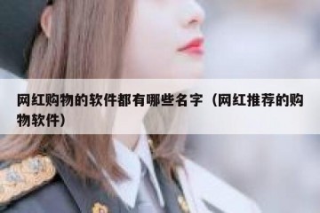 网红购物的软件都有哪些名字（网红推荐的购物软件）