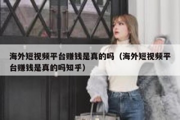 海外短视频平台赚钱是真的吗（海外短视频平台赚钱是真的吗知乎）