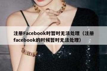 注册Facebook时暂时无法处理（注册facebook的时候暂时无法处理）