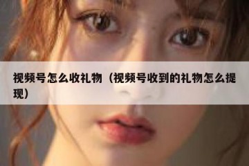 视频号怎么收礼物（视频号收到的礼物怎么提现）
