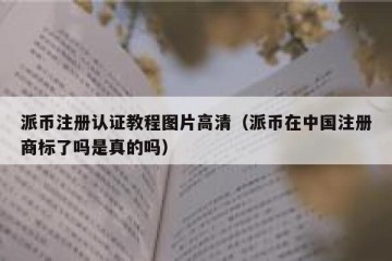 派币注册认证教程图片高清（派币在中国注册商标了吗是真的吗）