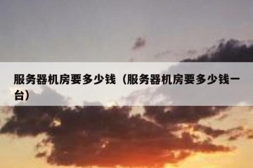 服务器机房要多少钱（服务器机房要多少钱一台）