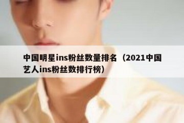 中国明星ins粉丝数量排名（2021中国艺人ins粉丝数排行榜）