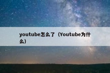 youtube怎么了（Youtube为什么）