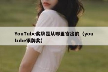 YouTube奖牌是从哪里寄出的（youtube银牌奖）