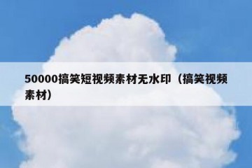50000搞笑短视频素材无水印（搞笑视频素材）