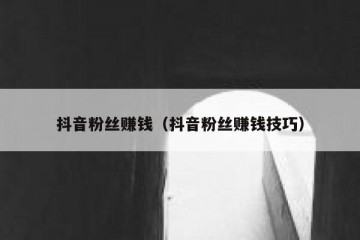 抖音粉丝赚钱（抖音粉丝赚钱技巧）
