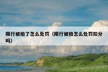 限行被拍了怎么处罚（限行被拍怎么处罚扣分吗）