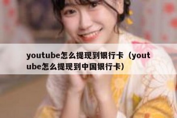 youtube怎么提现到银行卡（youtube怎么提现到中国银行卡）