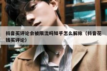 抖音买评论会被限流吗知乎怎么解除（抖音花钱买评论）