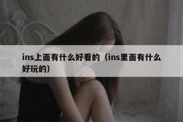 ins上面有什么好看的（ins里面有什么好玩的）