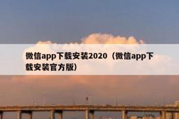 微信app下载安装2020（微信app下载安装官方版）