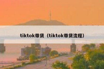 tiktok带货（tiktok带货流程）