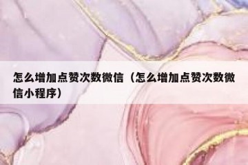 怎么增加点赞次数微信（怎么增加点赞次数微信小程序）