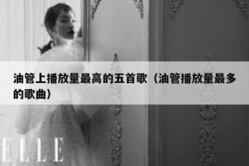 油管上播放量最高的五首歌（油管播放量最多的歌曲）