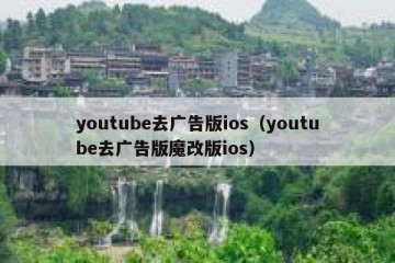youtube去广告版ios（youtube去广告版魔改版ios）
