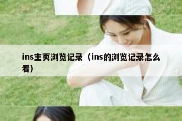 ins主页浏览记录（ins的浏览记录怎么看）