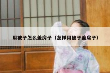 用被子怎么盖房子（怎样用被子盖房子）