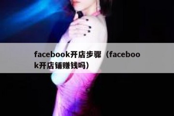 facebook开店步骤（facebook开店铺赚钱吗）