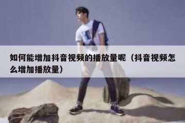 如何能增加抖音视频的播放量呢（抖音视频怎么增加播放量）