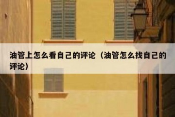 油管上怎么看自己的评论（油管怎么找自己的评论）