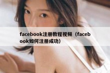 facebook注册教程视频（facebook如何注册成功）