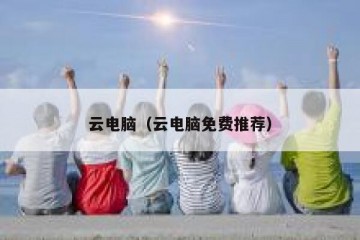 云电脑（云电脑免费推荐）