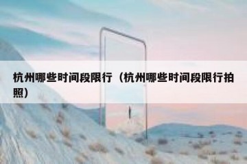 杭州哪些时间段限行（杭州哪些时间段限行拍照）