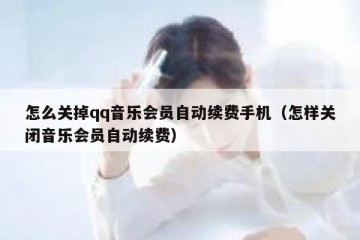 怎么关掉qq音乐会员自动续费手机（怎样关闭音乐会员自动续费）